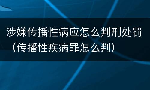 涉嫌传播性病应怎么判刑处罚（传播性疾病罪怎么判）
