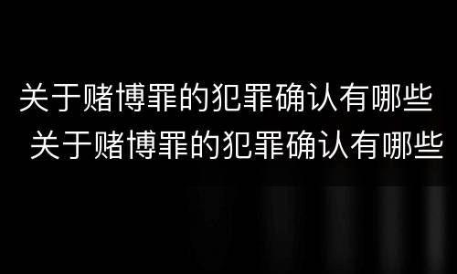 关于赌博罪的犯罪确认有哪些 关于赌博罪的犯罪确认有哪些条件