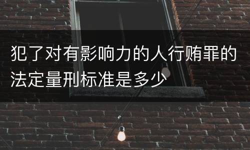 犯了对有影响力的人行贿罪的法定量刑标准是多少