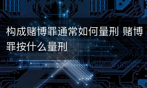 构成赌博罪通常如何量刑 赌博罪按什么量刑