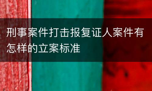 刑事案件打击报复证人案件有怎样的立案标准