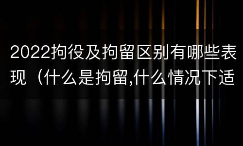 2022拘役及拘留区别有哪些表现（什么是拘留,什么情况下适用拘留）