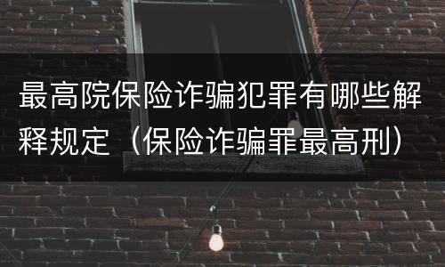 最高院保险诈骗犯罪有哪些解释规定（保险诈骗罪最高刑）