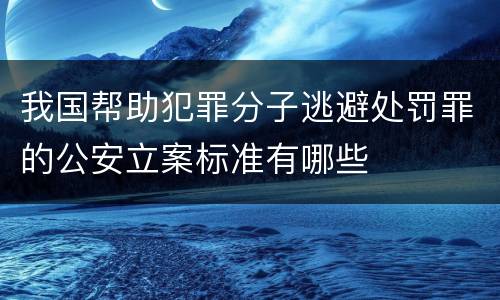 我国帮助犯罪分子逃避处罚罪的公安立案标准有哪些