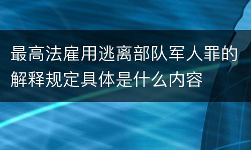 最高法雇用逃离部队军人罪的解释规定具体是什么内容