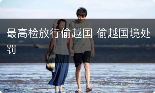 最高检放行偷越国 偷越国境处罚