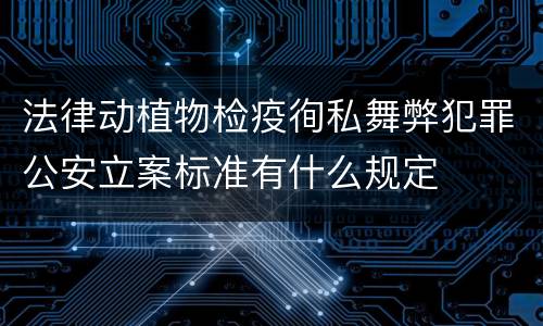 法律动植物检疫徇私舞弊犯罪公安立案标准有什么规定