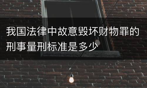 我国法律中故意毁坏财物罪的刑事量刑标准是多少