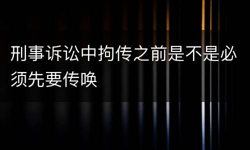 刑事诉讼中拘传之前是不是必须先要传唤