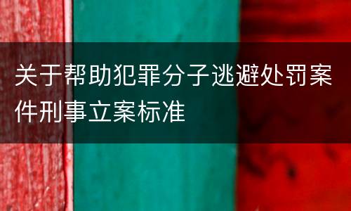 关于帮助犯罪分子逃避处罚案件刑事立案标准