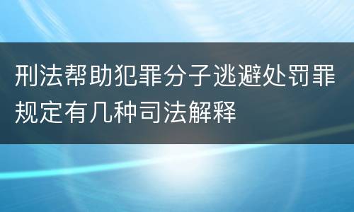 刑法帮助犯罪分子逃避处罚罪规定有几种司法解释