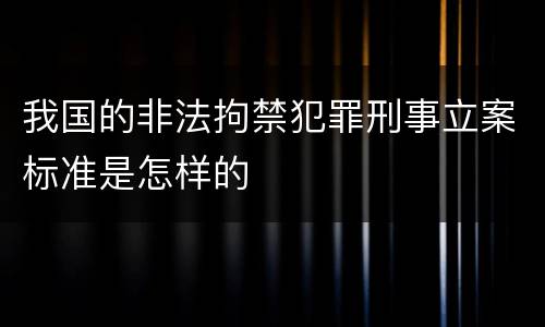 我国的非法拘禁犯罪刑事立案标准是怎样的