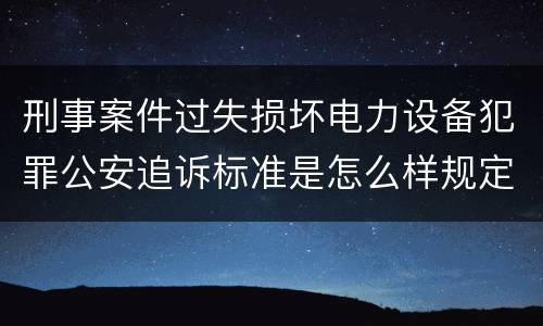 刑事案件过失损坏电力设备犯罪公安追诉标准是怎么样规定