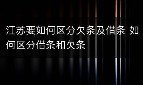 江苏要如何区分欠条及借条 如何区分借条和欠条