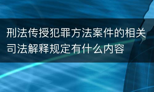 刑法传授犯罪方法案件的相关司法解释规定有什么内容