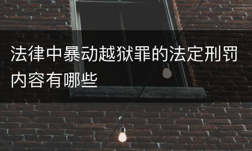 法律中暴动越狱罪的法定刑罚内容有哪些