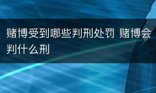 赌博受到哪些判刑处罚 赌博会判什么刑