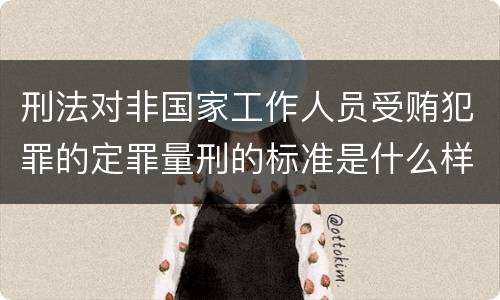 刑法对非国家工作人员受贿犯罪的定罪量刑的标准是什么样的