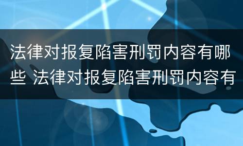 法律对报复陷害刑罚内容有哪些 法律对报复陷害刑罚内容有哪些规定