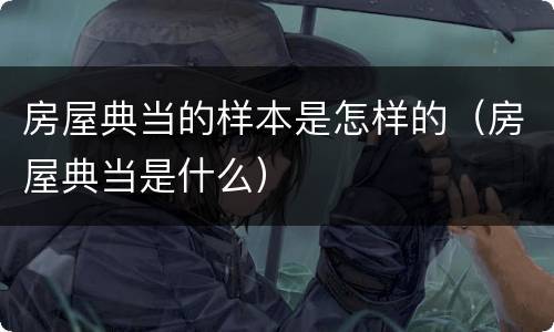 房屋典当的样本是怎样的（房屋典当是什么）