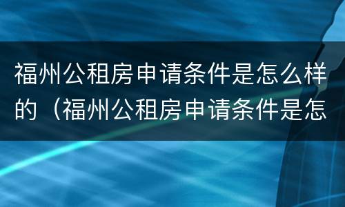 福州公租房申请条件是怎么样的（福州公租房申请条件是怎么样的图片）