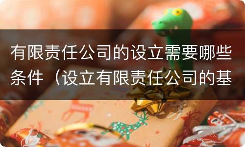有限责任公司的设立需要哪些条件（设立有限责任公司的基本条件有哪些?）