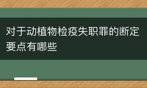 对于动植物检疫失职罪的断定要点有哪些