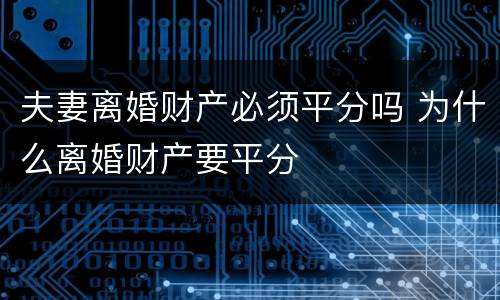 夫妻离婚财产必须平分吗 为什么离婚财产要平分
