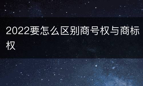 2022要怎么区别商号权与商标权