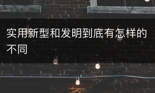 实用新型和发明到底有怎样的不同