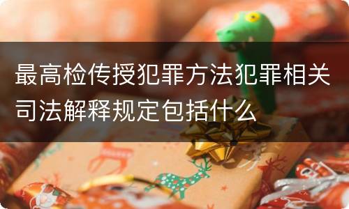 最高检传授犯罪方法犯罪相关司法解释规定包括什么