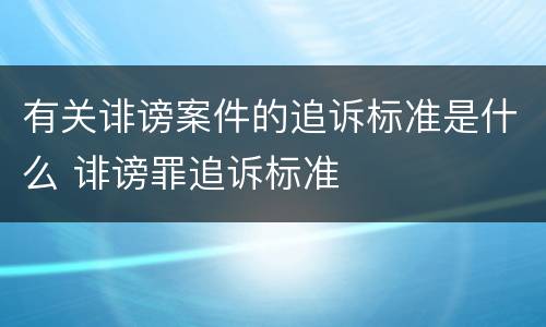 有关诽谤案件的追诉标准是什么 诽谤罪追诉标准