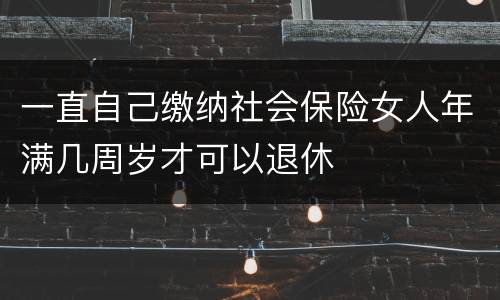 一直自己缴纳社会保险女人年满几周岁才可以退休