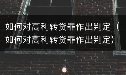 如何对高利转贷罪作出判定（如何对高利转贷罪作出判定）