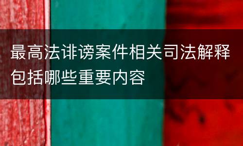 最高法诽谤案件相关司法解释包括哪些重要内容