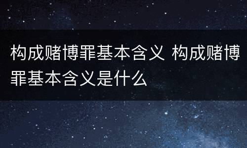 构成赌博罪基本含义 构成赌博罪基本含义是什么