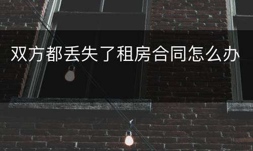 双方都丢失了租房合同怎么办