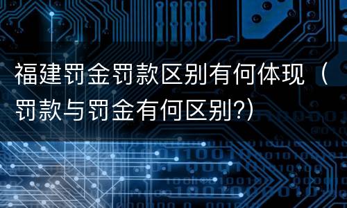 福建罚金罚款区别有何体现（罚款与罚金有何区别?）