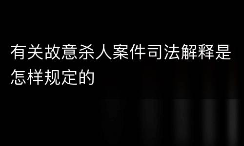 有关故意杀人案件司法解释是怎样规定的