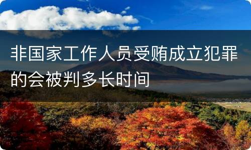 非国家工作人员受贿成立犯罪的会被判多长时间