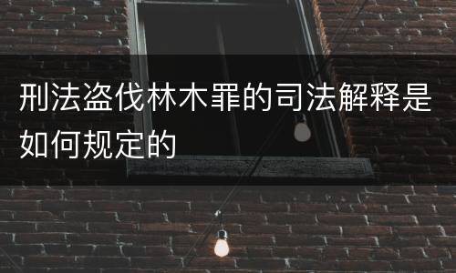 刑法盗伐林木罪的司法解释是如何规定的