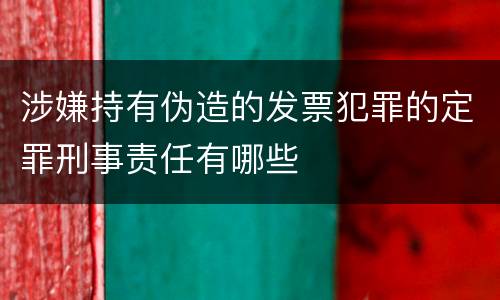 涉嫌持有伪造的发票犯罪的定罪刑事责任有哪些