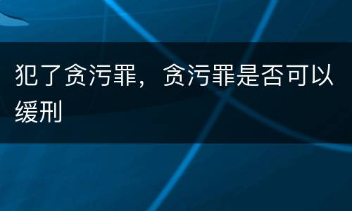 犯了贪污罪，贪污罪是否可以缓刑