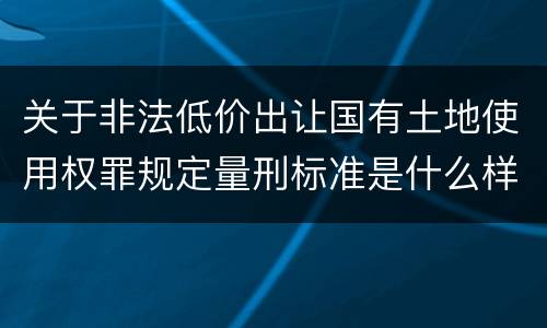 关于非法低价出让国有土地使用权罪规定量刑标准是什么样