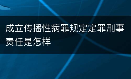 成立传播性病罪规定定罪刑事责任是怎样