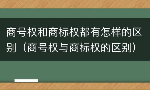 商号权和商标权都有怎样的区别（商号权与商标权的区别）