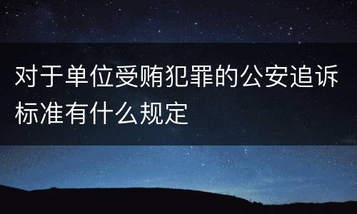 对于单位受贿犯罪的公安追诉标准有什么规定