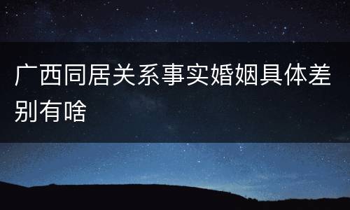 广西同居关系事实婚姻具体差别有啥