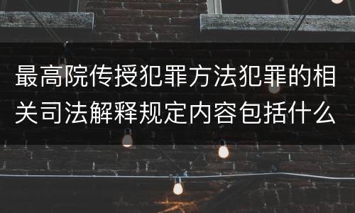 最高院传授犯罪方法犯罪的相关司法解释规定内容包括什么
