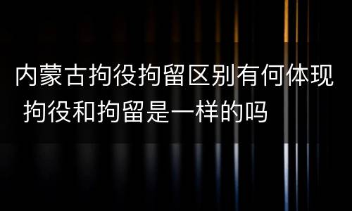 内蒙古拘役拘留区别有何体现 拘役和拘留是一样的吗
